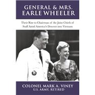 General & Mrs. Earle Wheeler Their Rise to Chairman of the Joint Chiefs of Staff Amid America's Descent into Vietnam