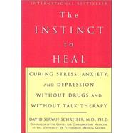 The Instinct to Heal; Curing Stress, Anxiety, and Depression Without Drugs and Without Talk Therapy
