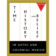 Time, History, and Belief in Aztec and Colonial Mexico