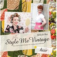 Style Me Vintage: Hair Easy Step-by-Step Techniques for Creating Classic Hairstyles