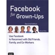 Facebook for Grown-Ups Use Facebook to Reconnect with Old Friends, Family, and Co-Workers