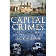 Capital Crimes Seven Centuries of London Life and Murder
