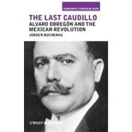 The Last Caudillo Alvaro Obregón and the Mexican Revolution