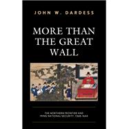 More Than the Great Wall The Northern Frontier and Ming National Security, 1368–1644