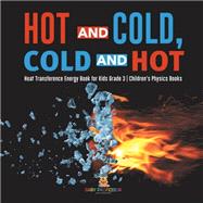 Hot and Cold, Cold and Hot | Heat Transference Energy Book for Kids Grade 3 | Children's Physics Books