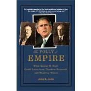 The Folly of Empire What George W. Bush Could Learn from Theodore Roosevelt and Woodrow Wilson