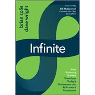 Infinite How Visionary Leaders Transform Today's Businesses into AI-Forward Companies