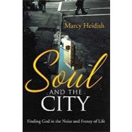 Soul and the City : Finding God in the Noise and Frenzy of Life