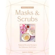 Whole Beauty: Masks & Scrubs Natural Beauty Recipes for Ultimate Self-Care