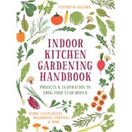 Indoor Kitchen Gardening Handbook Projects & Inspiration to Grow Food Year-Round – Herbs, Salad Greens, Mushrooms, Tomatoes & More