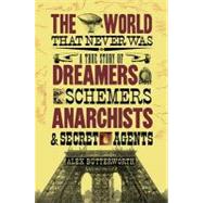 The World That Never Was: A True Story of Dreamers, Schemers, Anarchists, and Secret Agents