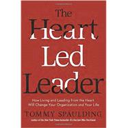 The Heart-Led Leader How Living and Leading from the Heart Will Change Your Organization and Your Life