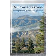 Our House in the Clouds: Building a Second Life in the Andes of Ecuador