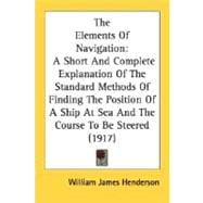 The Elements Of Navigation: A Short and Complete Explanation of the Standard Methods of Finding the Position of a Ship at Sea and the Course to Be Steered