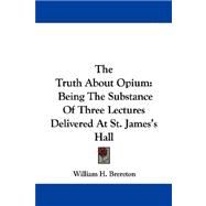 Truth about Opium : Being the Substance of Three Lectures Delivered at St. James's Hall