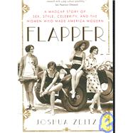 Flapper: A Madcap Story of Sex, Style, Celebrity, and the Women Who Made America Modern