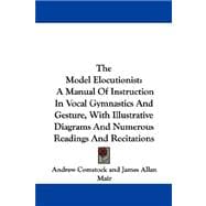 The Model Elocutionist: A Manual of Instruction in Vocal Gymnastics and Gesture, With Illustrative Diagrams and Numerous Readings and Recitations