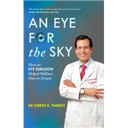 An Eye for the Sky How an Eye Surgeon Helped Millions Dare to Dream
