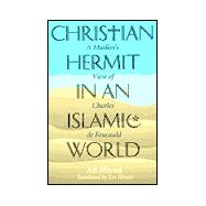 Christian Hermit in an Islamic World : A Muslim's View of Charles de Foucauld
