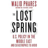 The Lost Spring U.S. Policy in the Middle East and Catastrophes to Avoid
