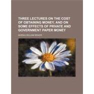 Three Lectures on the Cost of Obtaining Money, and on Some Effects of Private and Government Paper Money