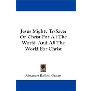 Jesus Mighty to Save : Or Christ for All the World, and All the World for Christ