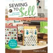 Sewing to Sell - The Beginner's Guide to Starting a Craft Business Bonus - 16 Starter Projects • How to Sell Locally & Online