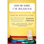 Leave Me Alone, I'm Reading Finding and Losing Myself in Books