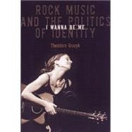 I Wanna Be Me : Rock Music and the Politics of Identity