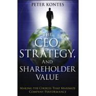 The CEO, Strategy, and Shareholder Value Making the Choices That Maximize Company Performance