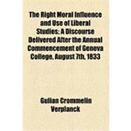 The Right Moral Influence and Use of Liberal Studies: A Discourse Delivered After the Annual Commencement of Geneva College, August 7th, 1833, at the Request of the Alpha Phi Delta and Euglossian Societie