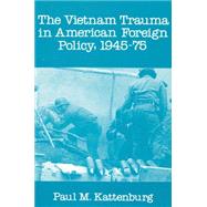 Vietnam Trauma in American Foreign Policy, 1945-1975