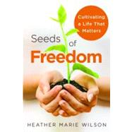 Seeds of Freedom Cultivating a Life that Matters