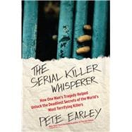 The Serial Killer Whisperer How One Man's Tragedy Helped Unlock the Deadliest Secrets of the World's Most Terrifying Killers