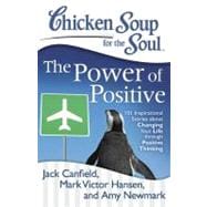 Chicken Soup for the Soul: The Power of Positive 101 Inspirational Stories about Changing Your Life through Positive Thinking