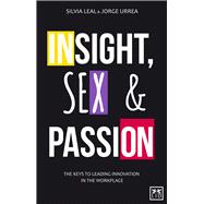Insight, Sex and Passion The Keys to Leading Innovation in the Workplace