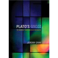 Plato's Ghost : The Modernist Transformation of Mathematics