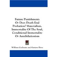 Future Punishment : Or Does Death End Probation? Materialism, Immortality of the Soul, Conditional Immortality or Annihilationism