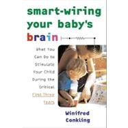 Smart-Wiring Your Baby's Brain : What You Can Do to Stimulate Your Child During the Critical First Three Years