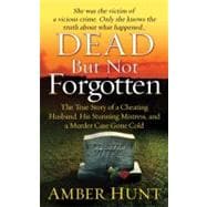 Dead but Not Forgotten : The True Story of a Cheating Husband, His Stunning Mistress, and a Murder Case Gone Cold