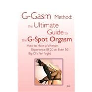 G-gasm Method: The Ultimate Guide to the G-spot Orgasm: How to Have a Woman Experience 10, 20 or Even 50 Big O's Per Night