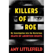 Killers of Roe My Investigation into the Mysterious Death of Abortion Rights,9781538769041