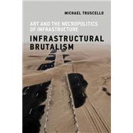 Infrastructural Brutalism Art and the Necropolitics of Infrastructure