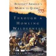 Through a Howling Wilderness : Benedict Arnold's March to Quebec 1775