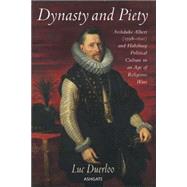 Dynasty and Piety: Archduke Albert (1598-1621) and Habsburg Political Culture in an Age of Religious Wars