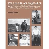 To Lead As Equals : Rural Protest and Political Consciousness in Chinandega, Nicaragua, 1912-1979