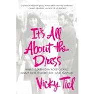 It's All About the Dress What I Learned in Forty Years About Men, Women, Sex, and Fashion