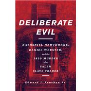 Deliberate Evil Nathaniel Hawthorne, Daniel Webster, and the 1830 Murder of a Salem Slave Trader