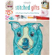 Simply Stitched Gifts 21 Fun Projects Using Free-Motion Stitching
