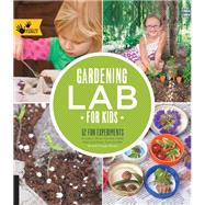 Gardening Lab for Kids 52 Fun Experiments to Learn, Grow, Harvest, Make, Play, and Enjoy Your Garden